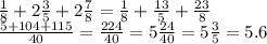 \frac{1}{8} +2 \frac{3}{5} +2 \frac{7}{8} = \frac{1}{8} + \frac{13}{5} + \frac{23}{8} \\ \frac{5+104+115}{40} = \frac{224}{40} =5 \frac{24}{40} =5 \frac{3}{5} =5.6