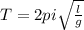 T=2 pi \sqrt{ \frac{l}{g} }