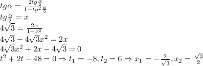 tg\alpha=\frac{2tg\frac{\alpha}{2}}{1-tg^2\frac{\alpha}{2}}\\tg\frac{\alpha}{2} =x\\4\sqrt{3}=\frac{2x}{1-x^2}\\4\sqrt{3}-4\sqrt{3}x^2=2x\\4\sqrt{3}x^2+2x-4\sqrt{3}=0\\t^2+2t-48=0\Rightarrow t_1=-8, t_2=6 \Rightarrow x_1=-\frac{2}{\sqrt{3}}, x_2=\frac{\sqrt{3}}{2}