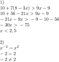 1)\\&#10;10+7(8-3x)\ \textgreater \ 9x-9\\10+56-21x\ \textgreater \ 9x-9\\-21x-9x\ \textgreater \ -9-10-56\\-30x\ \textgreater \ -75\\x\ \textless \ 2,5\\\\2)\\x^{-2}=x^2\\-2=2\\-2 \neq 2