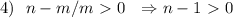 4) \:\:\: n-m/m\ \textgreater \ 0 \:\:\: \Rightarrow n - 1\ \textgreater \ 0