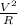 \frac{ V^{2} }{R}