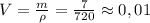 V= \frac{m}{\rho} =\frac{7}{720} \approx0,01