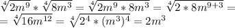 \sqrt[4]{2m^9}* \sqrt[4]{8m^3}= \sqrt[4]{2m^9*8m^3}=\sqrt[4]{2*8m^{9+3}}= \\ =\sqrt[4]{16m^{12}}=\sqrt[4]{2^4*(m^3)^4}=2m^3