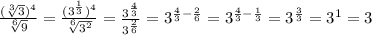 \frac{ (\sqrt[3]{3})^4 }{ \sqrt[6]{9} }= \frac{(3^{ \frac{1}{3}})^4 }{ \sqrt[6]{3^2} }= \frac{3^{ \frac{4}{3} }}{3^{ \frac{2}{6} }}=3^{ \frac{4}{3} - \frac{2}{6} }=3^{ \frac{4}{3} - \frac{1}{3} }=3^{ \frac{3}{3} }=3^1=3