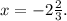 x= - 2\frac{2}{3} .