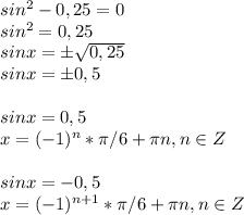 sin^2-0,25=0\\sin^2=0,25\\sinx=б \sqrt{0,25}\\sinx=б0,5\\\\sinx=0,5\\x=(-1)^n* \pi /6+ \pi n, n\in Z\\\\sinx=-0,5\\x=(-1)^{n+1}* \pi /6+ \pi n, n\in Z