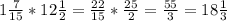 1 \frac{7}{15} *12 \frac{1}{2} = \frac{22}{15} * \frac{25}{2} = \frac{55}{3}=18 \frac{1}{3}