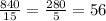 \frac{840}{15} = \frac{280}{5} = 56