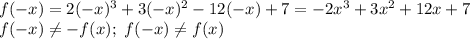 f(-x)=2(-x)^3+3(-x)^2-12(-x)+7=-2x^3+3x^2+12x+7\\&#10;f(-x) \neq -f(x); \ f(-x) \neq f(x)