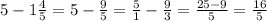 5-1\frac{4}{5} =5- \frac{9}{5} = \frac{5}{1} - \frac{9}{3}= \frac{25-9}{5} = \frac{16}{5}