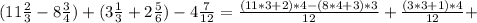 (11 \frac{2}{3} - 8 \frac{3}{4}) + (3 \frac{1}{3} + 2 \frac{5}{6}) - 4 \frac{7}{12} = \frac{(11*3+2)*4 - (8*4+3)*3}{12} + \frac{(3*3+1)*4}{12} +