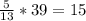 \frac{5}{13} * 39 = 15