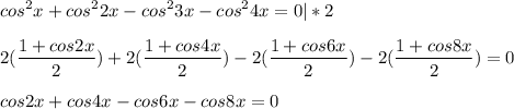 \displaystyle cos^2x+cos^22x-cos^23x-cos^24x=0 |*2\\\\2(\frac{1+cos2x}{2})+2(\frac{1+cos4x}{2})-2(\frac{1+cos6x}{2})-2(\frac{1+cos8x}{2})=0\\\\cos2x+cos4x-cos6x-cos8x=0\\\\