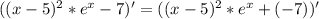 ((x-5)^2*e^x-7)'=((x-5)^2*e^x+(-7))'