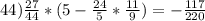 44) \frac{27}{44}*(5- \frac{24}{5}* \frac{11}{9})=- \frac{117}{220}