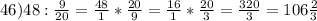 46) 48: \frac{9}{20}= \frac{48}{1}*\frac{20}{9}= \frac{16}{1}*\frac{20}{3}= \frac{320}{3}=106 \frac{2}{3}