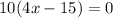 10(4x-15)=0