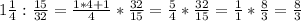 1 \frac{1}{4}:\frac{15}{32}= \frac{1*4+1}{4}*\frac{32}{15}= \frac{5}{4}*\frac{32}{15}= \frac{1}{1} * \frac{8}{3} = \frac{8}{3}