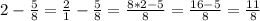 2- \frac{5}{8}= \frac{2}{1}-\frac{5}{8}= \frac{8*2-5}{8}= \frac{16-5}{8}= \frac{11}{8}