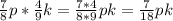 \frac{7}{8} p* \frac{4}{9} k= \frac{7*4}{8*9}pk= \frac{7}{18}pk