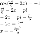 cos( \frac{pi}{6}-2x)=-1 \\ &#10;\frac{pi}{6}-2x=pi \\ &#10;-2x=pi-\frac{pi}{6} \\ &#10;-2x=\frac{5pi}{6} \\&#10;x=-\frac{5pi}{12}