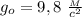 g_o=9,8 \ \frac{_M}{c^2}