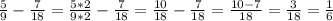 \frac{5}{9}- \frac{7}{18} = \frac{5*2}{9*2} - \frac{7}{18} = \frac{10}{18} - \frac{7}{18} = \frac{10-7}{18}= \frac{3}{18} =\frac{1}{6}