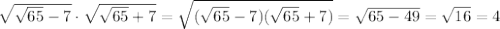 \sqrt{ \sqrt{65} -7} \cdot \sqrt{ \sqrt{65} +7} = \sqrt{(\sqrt{65}-7)(\sqrt{65}+7)}= \sqrt{65-49}=\sqrt{16}=4