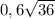 0,6 \sqrt{36}