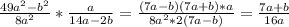 \dispaystyle \frac{49a^2-b^2}{8a^2}* \frac{a}{14a-2b} = \frac{(7a-b)(7a+b)*a}{8a^2*2(7a-b)}= \frac{7a+b}{16a}