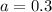 a=0.3