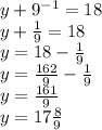 y+9^{-1}=18\\y+ \frac{1}{9}=18\\y=18- \frac{1}{9}\\y= \frac{162}{9}- \frac{1}{9}\\y= \frac{161}{9}\\y=17 \frac{8}{9}