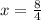 x= \frac{8}{4}