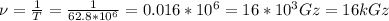 \nu= \frac{1}{T} = \frac{1}{62.8*10 ^{6} } =0.016*10 ^{6} =16*10 ^{3} Gz=16kGz