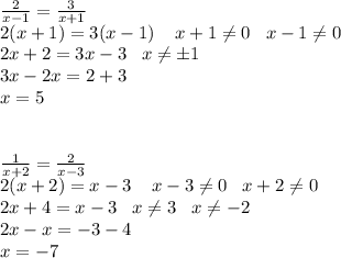 \frac{2}{x-1}= \frac{3}{x+1}\\2(x+1)=3(x-1)\;\;\;\; x+1 \neq 0\;\;\;x-1 \neq 0\\2x+2=3x-3\;\;\;x \neq б1\\3x-2x=2+3\\x=5\\\\\\\frac{1}{x+2}= \frac{2}{x-3}\\2(x+2)=x-3\;\;\;\;x-3 \neq 0\;\;\;x+2 \neq 0\\2x+4=x-3\;\;\;x \neq 3\;\;\;x \neq -2\\ 2x-x=-3-4\\x=-7