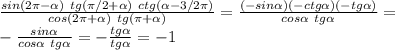 \frac{sin(2\pi-\alpha)~tg(\pi/2+\alpha)~ctg(\alpha-3/2\pi)}{cos(2\pi+\alpha)~tg(\pi+\alpha)}=\frac{(-sin\alpha)(-ctg\alpha)(-tg\alpha)}{cos\alpha~tg\alpha}=\\ -\frac{sin\alpha}{cos\alpha~tg\alpha}=-\frac{tg\alpha}{tg\alpha}=-1