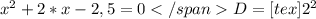 x^{2}+2*x-2,5=0&#10; D=[tex] 2^{2}