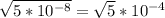 \sqrt{5* 10^{-8} } = \sqrt{5} * 10^{-4}