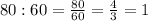 80:60= \frac{80}{60} = \frac{4}{3} =1