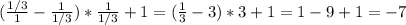 (\frac{1/3}{1} - \frac{1}{1/3})* \frac{1}{1/3} +1= (\frac{1}{3} -3)*3+1=1-9+1=-7