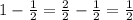 1-\frac{1}{2}=\frac{2}{2}-\frac{1}{2}=\frac{1}{2}