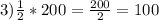 3)\frac{1}{2}*200=\frac{200}{2}=100