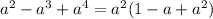 a^2-a^3+a^4=a^2(1-a+a^2)