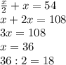 \frac{x}{2} +x=54 \\ x+2x=108 \\ 3x=108 \\ x=36 \\ 36:2=18