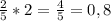 \frac{2}{5}*2= \frac{4}{5}=0,8