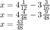 x=4 \frac{1}{12} -3 \frac{3}{16}\\&#10;x=4 \frac{4}{48} -3 \frac{9}{48}\\&#10;x= \frac{43}{48}