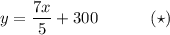 y= \dfrac{7x}{5} +300\,\,\,\,\,\,\,\,\,\,\,\,\,\,\,\,\,\,\,(\star)