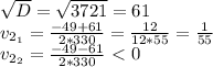 \sqrt{D}=\sqrt{3721}=61\\v_{2_1}=\frac{-49+61}{2*330}=\frac{12}{12*55}=\frac{1}{55}\\v_{2_2}=\frac{-49-61}{2*330}\ \textless \ 0