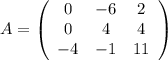 A= \left(\begin{array}{ccc}0&-6&2\\0&4&4\\-4&-1&11\end{array}\right)